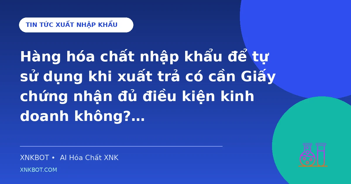 Hàng hóa chất nhập khẩu để tự sử dụng khi xuất trả có cần Giấy chứng nhận đủ điều kiện kinh doanh không?