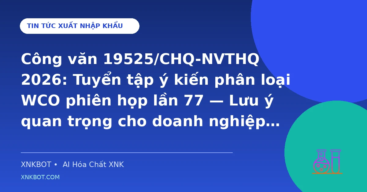 Công văn 19525/CHQ-NVTHQ 2026: Tuyển tập ý kiến phân loại WCO phiên họp lần 77 — Lưu ý quan trọng cho doanh nghiệp xuất nhập khẩu