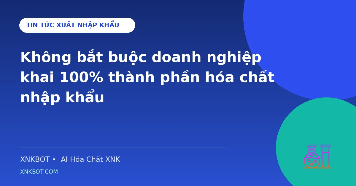 Không bắt buộc doanh nghiệp khai 100% thành phần hóa chất nhập khẩu