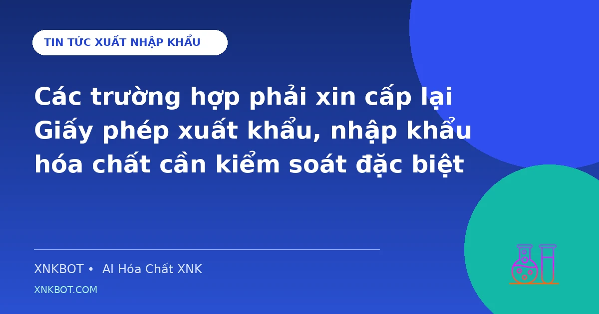 Các trường hợp phải xin cấp lại Giấy phép xuất khẩu, nhập khẩu hóa chất cần kiểm soát đặc biệt